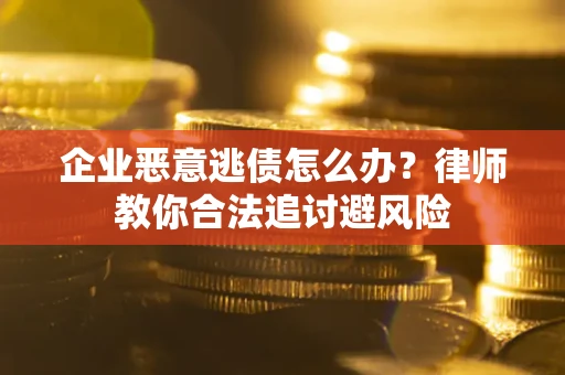 北京企业恶意逃债怎么办？律师教你合法追讨避风险