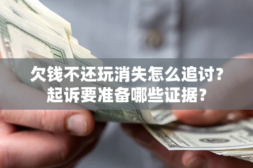 北京欠钱不还玩消失怎么追讨？起诉要准备哪些证据？