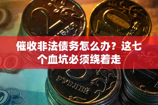 北京催收非法债务怎么办？这七个血坑必须绕着走