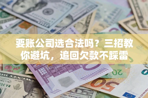 北京要账公司选合法吗？三招教你避坑，追回欠款不踩雷