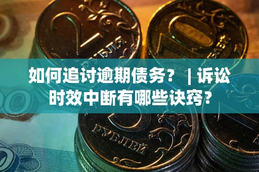北京如何追讨逾期债务？ | 诉讼时效中断有哪些诀窍？