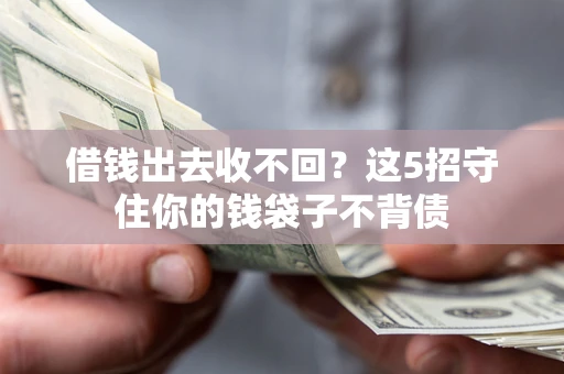 北京借钱出去收不回？这5招守住你的钱袋子不背债