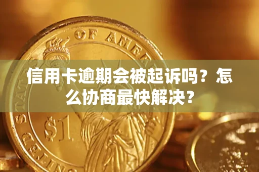 北京信用卡逾期会被起诉吗？怎么协商最快解决？