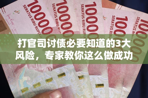 北京打官司讨债必要知道的3大风险，专家教你这么做成功率飙升