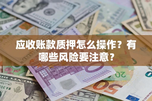 北京应收账款质押怎么操作？有哪些风险要注意？