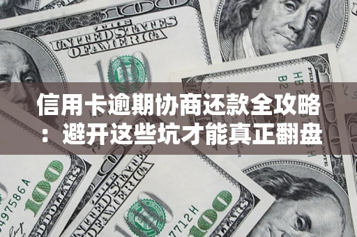 北京信用卡逾期协商还款全攻略：避开这些坑才能真正翻盘