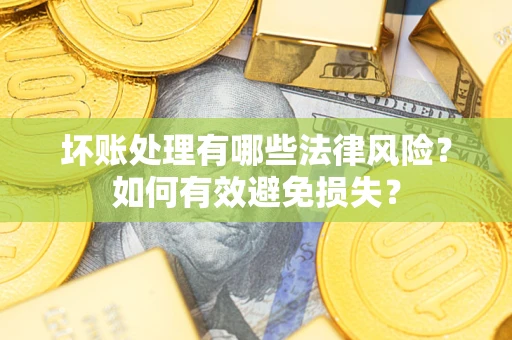 北京坏账处理有哪些法律风险？如何有效避免损失？