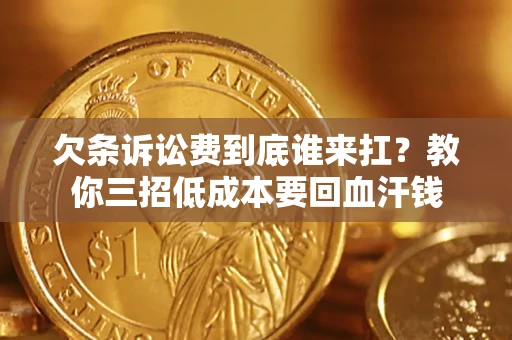 北京欠条诉讼费到底谁来扛？教你三招低成本要回血汗钱