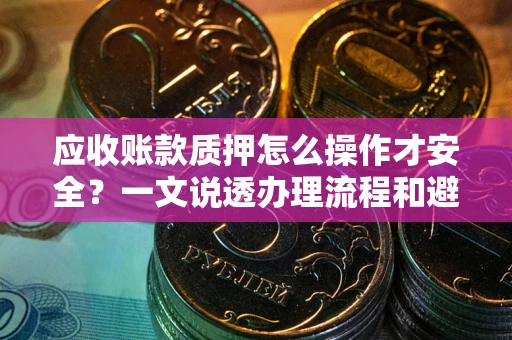 北京应收账款质押怎么操作才安全？一文说透办理流程和避险绝招